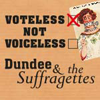 Voteless not Voiceless, Dundee and the Suffragettes